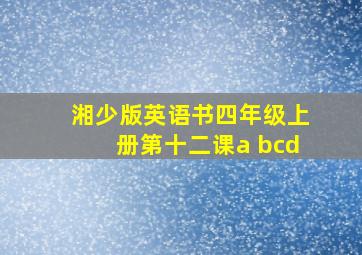 湘少版英语书四年级上册第十二课a bcd